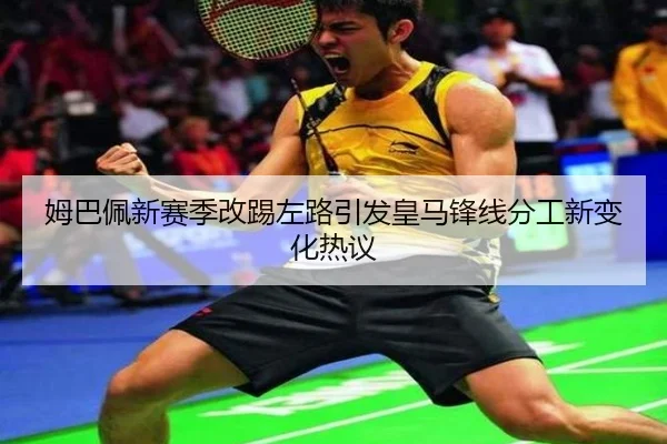 姆巴佩新赛季改踢左路引发皇马锋线分工新变化热议（KaiyuanGames）