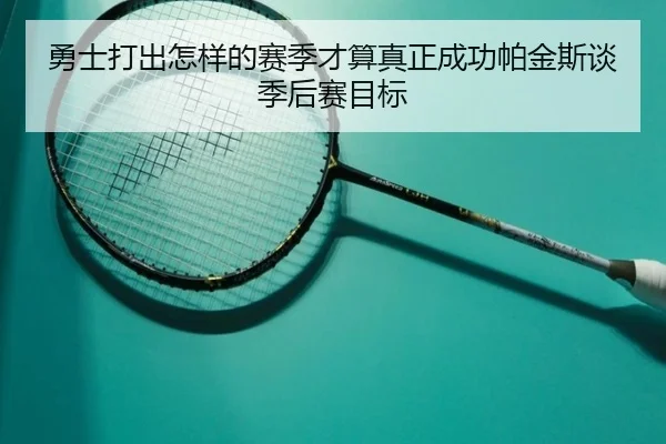 勇士打出怎样的赛季才算真正成功帕金斯谈季后赛目标（KaiyuanGames）