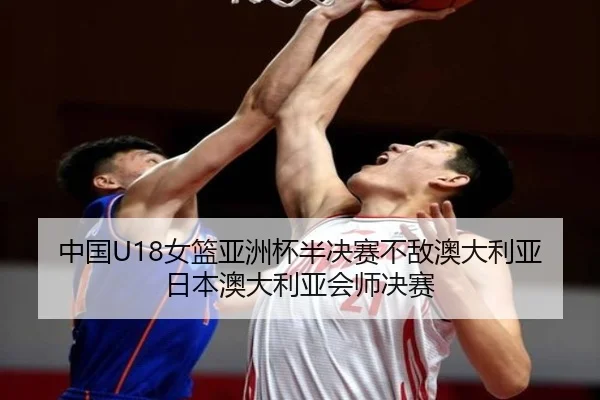 中国U18女篮亚洲杯半决赛不敌澳大利亚 日本澳大利亚会师决赛（KaiyuanGames）